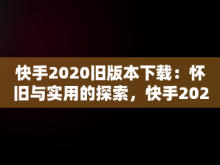 快手2020旧版本下载：怀旧与实用的探索，快手2020旧版本下载 快手版本 