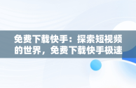 免费下载快手：探索短视频的世界，免费下载快手极速版领现金 