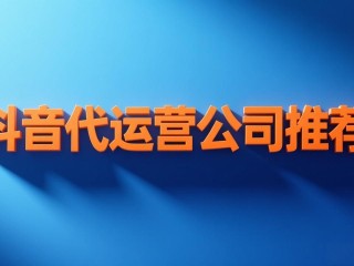 抖音代运营公司十大排名,抖音代运营公司