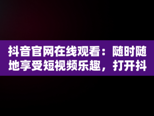 抖音官网在线观看：随时随地享受短视频乐趣，打开抖音官方网站 