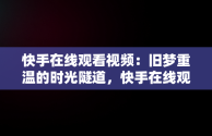 快手在线观看视频：旧梦重温的时光隧道，快手在线观看平台 