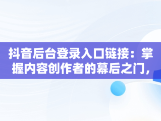 抖音后台登录入口链接：掌握内容创作者的幕后之门， 