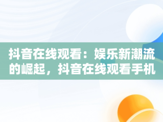 抖音在线观看：娱乐新潮流的崛起，抖音在线观看手机版 