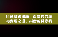 抖音赚钱秘籍：点赞的力量与变现之道，抖音或赞挣钱么 