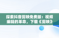 探索抖音剪映免费版：视频编辑的革命，下载《剪映》 