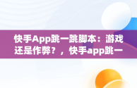 快手App跳一跳脚本：游戏还是作弊？，快手app跳一跳脚本是什么 