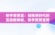 快手赞赞宝：短视频时代的互动新体验，快手赞赞宝用了会封号吗 