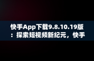 快手App下载9.8.10.19版：探索短视频新纪元，快手app下载官方版 