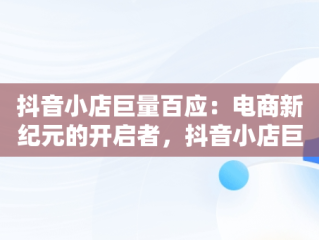 抖音小店巨量百应：电商新纪元的开启者，抖音小店巨量百应打不开 