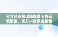 官方抖音极速版免费下载安装指南，官方抖音极速版免费下载安装最新版 