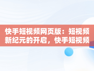 快手短视频网页版：短视频新纪元的开启，快手短视频网页版在线观看 