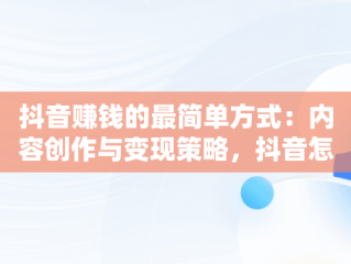 抖音赚钱的最简单方式：内容创作与变现策略，抖音怎么赚钱最简单的方式视频教程 