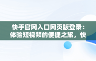 快手官网入口网页版登录：体验短视频的便捷之旅，快手官方网页版网址 