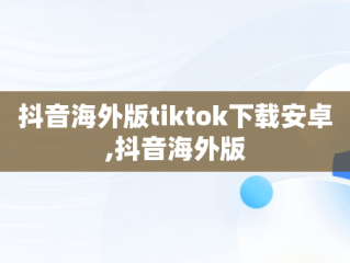 抖音海外版tiktok下载安卓,抖音海外版