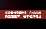 探索快手短视频：在线观看的无限世界，快手视频在线观看 最新 