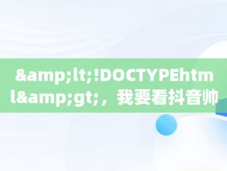 &lt;!DOCTYPEhtml&gt;，我要看抖音帅哥分别有谁 