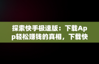 探索快手极速版：下载App轻松赚钱的真相，下载快手极速版app赚钱安全吗 