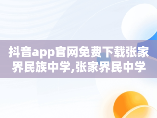 抖音app官网免费下载张家界民族中学,张家界民中学校