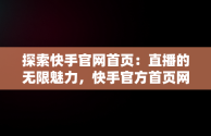 探索快手官网首页：直播的无限魅力，快手官方首页网址 