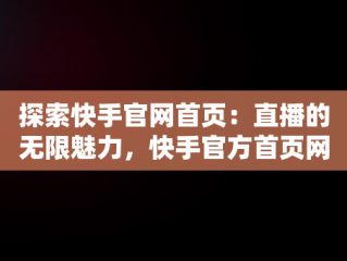 探索快手官网首页：直播的无限魅力，快手官方首页网址 