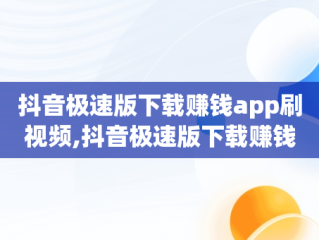 抖音极速版下载赚钱app刷视频,抖音极速版下载赚钱