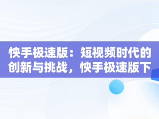 怏手极速版：短视频时代的创新与挑战，怏手极速版下载 