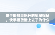 快手播放量飙升的奥秘探秘，快手播放量上去了为什么又下降 