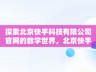 探索北京快手科技有限公司官网的数字世界，北京快手科技有限公司企查查 