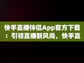 快手直播伴侣App官方下载：引领直播新风尚，快手直播伴侣app官方下载安装 