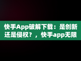 快手App破解下载：是创新还是侵权？，快手app无限次下载破解教程 