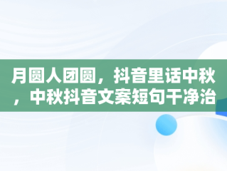 月圆人团圆，抖音里话中秋，中秋抖音文案短句干净治愈 