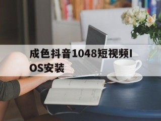 成色抖音1048短视频IOS安装(抖音国际版tiktok)