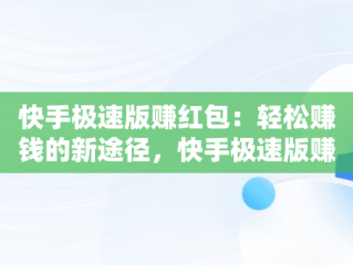 快手极速版赚红包：轻松赚钱的新途径，快手极速版赚红包消失怎么回事 