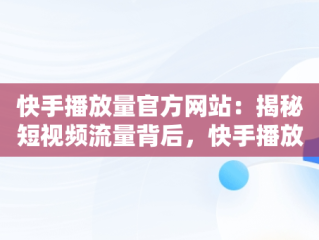 快手播放量官方网站：揭秘短视频流量背后，快手播放量官方网站是什么 