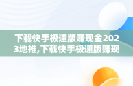 下载快手极速版赚现金2023地推,下载快手极速版赚现金2023