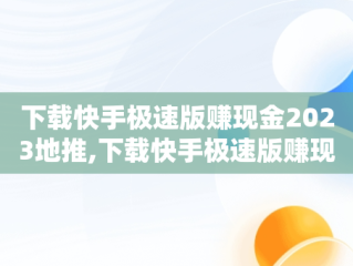 下载快手极速版赚现金2023地推,下载快手极速版赚现金2023