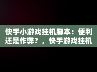 快手小游戏挂机脚本：便利还是作弊？，快手游戏挂机软件 