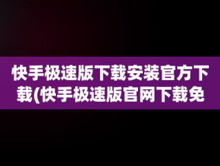 快手极速版下载安装官方下载(快手极速版官网下载免费)