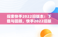 探索快手2022旧版本：下载与回顾，快手2022旧版本下载永不升级 