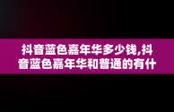 抖音蓝色嘉年华多少钱,抖音蓝色嘉年华和普通的有什么区别