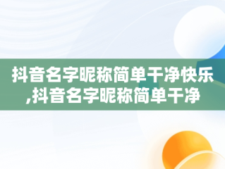 抖音名字昵称简单干净快乐,抖音名字昵称简单干净
