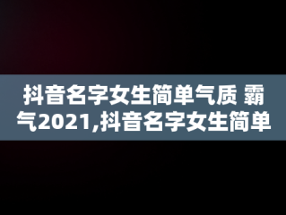 抖音名字女生简单气质 霸气2021,抖音名字女生简单气质霸气薄荷网名