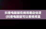 抖音电脑版在线观看边伯贤(抖音电脑版可以看视频直播吗?)