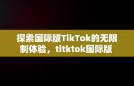 探索国际版TikTok的无限制体验，titktok国际版 