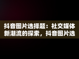 抖音图片选择题：社交媒体新潮流的探索，抖音图片选择题球照片 