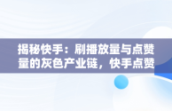 揭秘快手：刷播放量与点赞量的灰色产业链，快手点赞量和播放量可以挣钱吗 