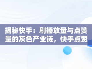 揭秘快手：刷播放量与点赞量的灰色产业链，快手点赞量和播放量可以挣钱吗 