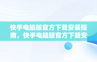 快手电脑版官方下载安装指南，快手电脑版官方下载安装到桌面 