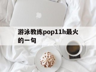 游泳教练pop11h最火的一句,游泳教练金炜三任妻子