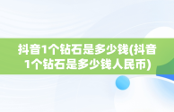 抖音1个钻石是多少钱(抖音1个钻石是多少钱人民币)